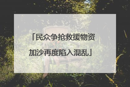 民众争抢救援物资 加沙再度陷入混乱