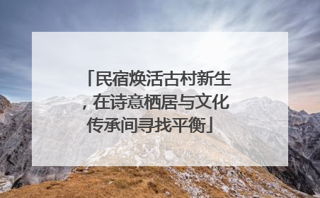 民宿焕活古村新生，在诗意栖居与文化传承间寻找平衡