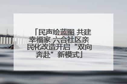 民声绘蓝图 共建幸福家 六合社区亲民化改造开启“双向奔赴”新模式