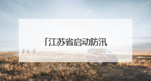 江苏省启动防汛IV级应急响应
