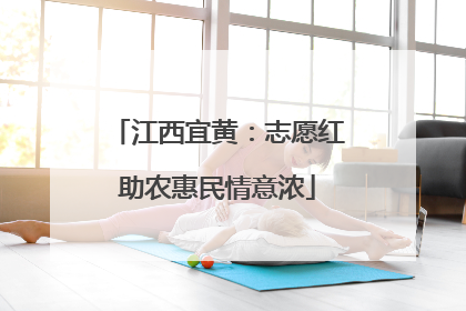 江西宜黄：志愿红助农惠民情意浓