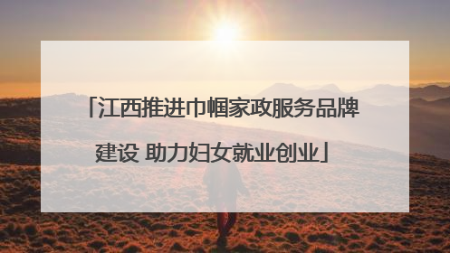 江西推进巾帼家政服务品牌建设 助力妇女就业创业