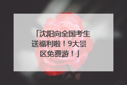 沈阳向全国考生送福利啦！9大景区免费游！