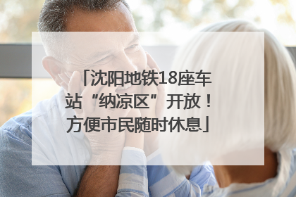 沈阳地铁18座车站“纳凉区”开放！方便市民随时休息