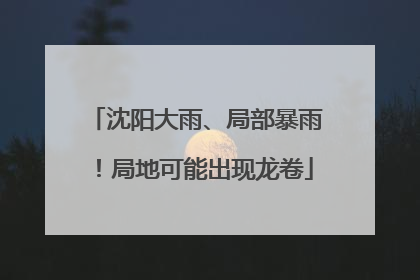 沈阳大雨、局部暴雨!局地可能出现龙卷