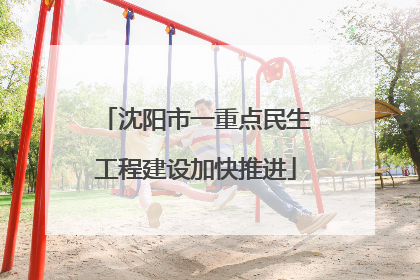 沈阳市一重点民生工程建设加快推进