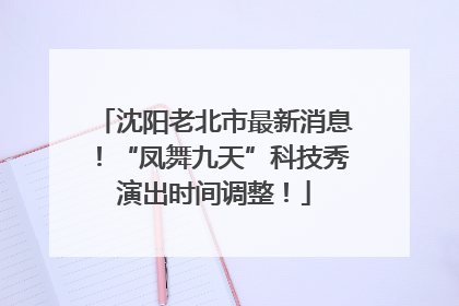 沈阳老北市最新消息！“凤舞九天”科技秀演出时间调整！