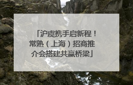 沪虞携手启新程！常熟（上海）招商推介会搭建共赢桥梁