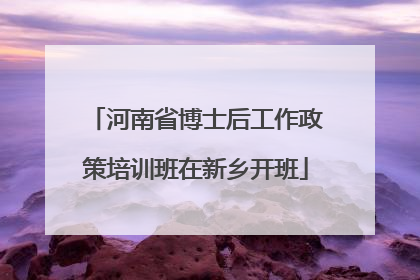 河南省博士后工作政策培训班在新乡开班