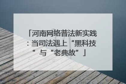 河南网络普法新实践：当司法遇上“黑科技”与“老典故”