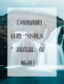 河南南阳：铁路“小黄人”战高温、保畅通