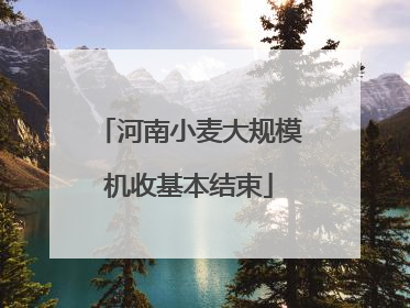 河南小麦大规模机收基本结束
