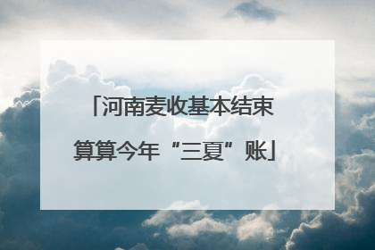 河南麦收基本结束 算算今年“三夏”账