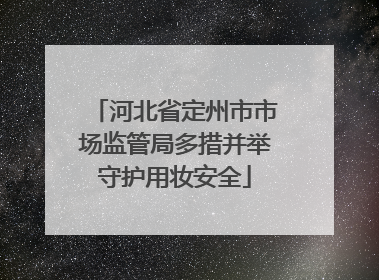 河北省定州市市场监管局多措并举守护用妆安全