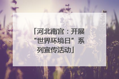 河北南宫：开展“世界环境日”系列宣传活动