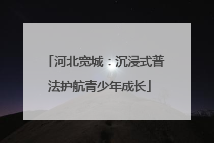 河北宽城：沉浸式普法护航青少年成长