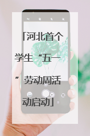 河北首个学生“五一”劳动周活动启动