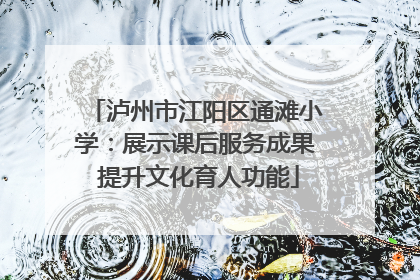泸州市江阳区通滩小学：展示课后服务成果 提升文化育人功能