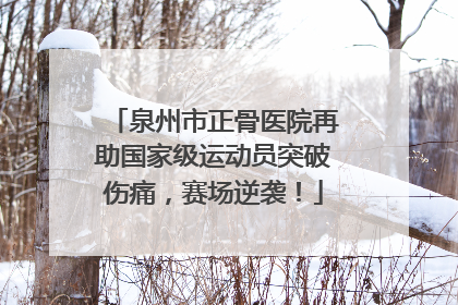 泉州市正骨医院再助国家级运动员突破伤痛，赛场逆袭！