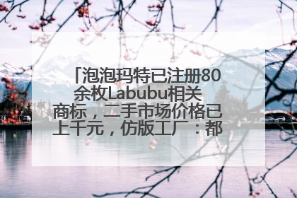 泡泡玛特已注册80余枚Labubu相关商标，二手市场价格已上千元，仿版工厂：都在欠货，根本不够分