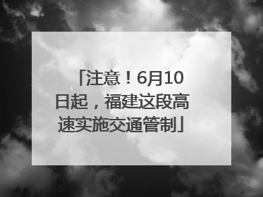 注意！6月10日起，福建这段高速实施交通管制