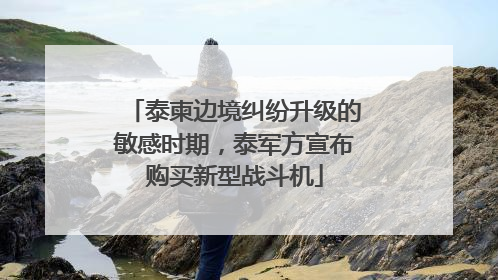 泰柬边境纠纷升级的敏感时期，泰军方宣布购买新型战斗机