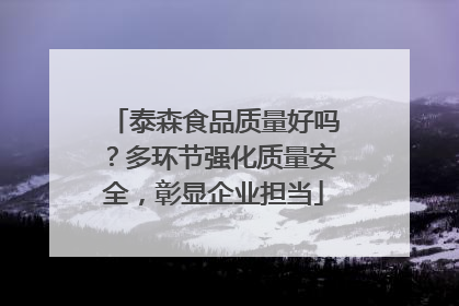 泰森食品质量好吗？多环节强化质量安全，彰显企业担当