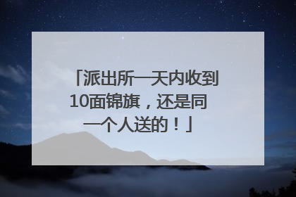 派出所一天内收到10面锦旗，还是同一个人送的！