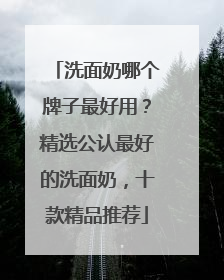 洗面奶哪个牌子最好用？精选公认最好的洗面奶，十款精品推荐