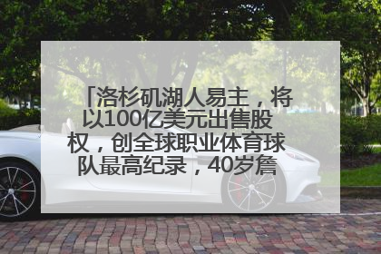 洛杉矶湖人易主，将以100亿美元出售股权，创全球职业体育球队最高纪录，40岁詹姆斯：还没打算退役