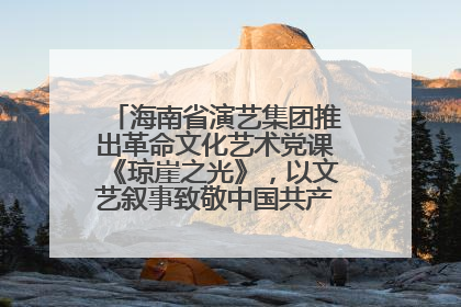 海南省演艺集团推出革命文化艺术党课《琼崖之光》，以文艺叙事致敬中国共产党成立104周年