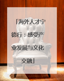 海外人才宁德行：感受产业发展与文化交融
