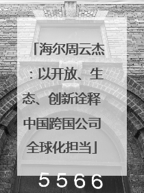 海尔周云杰：以开放、生态、创新诠释中国跨国公司全球化担当