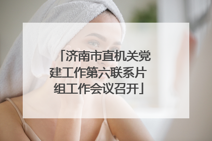 济南市直机关党建工作第六联系片组工作会议召开
