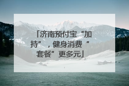 济南预付宝“加持”，健身消费“套餐”更多元