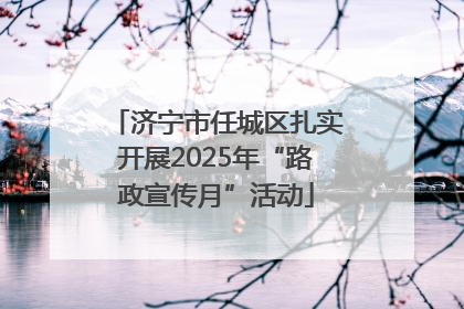 济宁市任城区扎实开展2025年“路政宣传月”活动