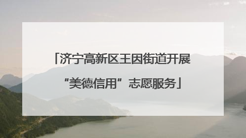 济宁高新区王因街道开展“美德信用”志愿服务