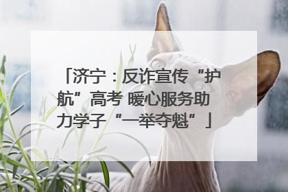 济宁：反诈宣传“护航”高考 暖心服务助力学子“一举夺魁”