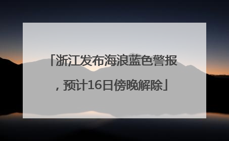 浙江发布海浪蓝色警报，预计16日傍晚解除