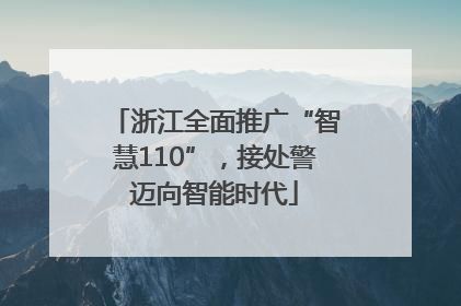 浙江全面推广“智慧110”，接处警迈向智能时代