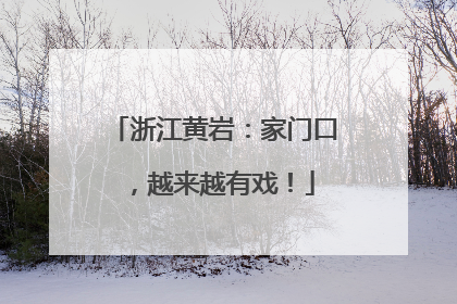 浙江黄岩：家门口，越来越有戏！