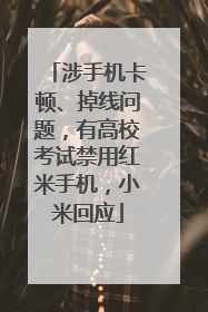 涉手机卡顿、掉线问题，有高校考试禁用红米手机，小米回应