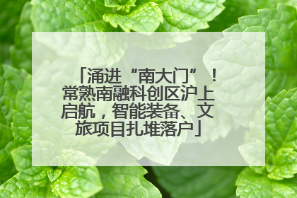 涌进“南大门”！常熟南融科创区沪上启航，智能装备、文旅项目扎堆落户