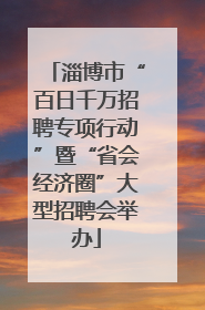 淄博市“百日千万招聘专项行动”暨“省会经济圈”大型招聘会举办