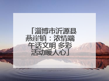 淄博市沂源县燕崖镇：浓情端午话文明 多彩活动暖人心