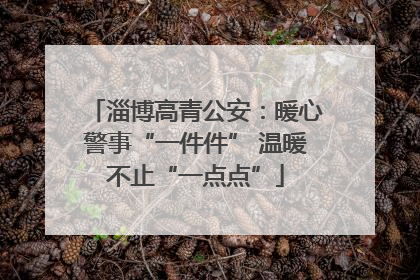淄博高青公安：暖心警事“一件件” 温暖不止“一点点”