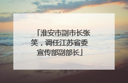 淮安市副市长张笑，调任江苏省委宣传部副部长
