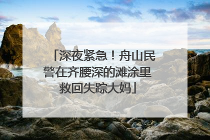 深夜紧急！舟山民警在齐腰深的滩涂里救回失踪大妈