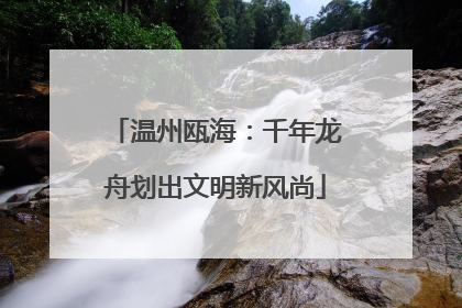 温州瓯海：千年龙舟划出文明新风尚