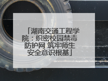 湖南交通工程学院：织密校园禁毒防护网 筑牢师生安全意识根基